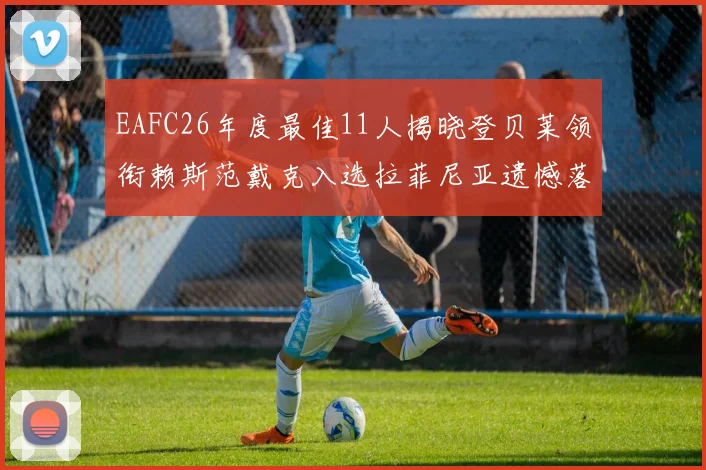 EAFC26年度最佳11人揭晓登贝莱领衔赖斯范戴克入选拉菲尼亚遗憾落选