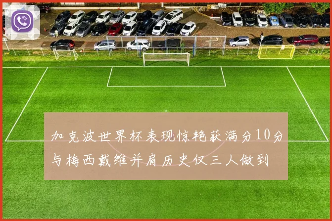 加克波世界杯表现惊艳获满分10分与梅西戴维并肩历史仅三人做到