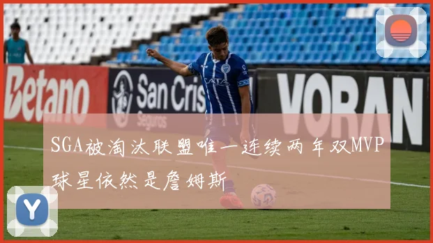 SGA被淘汰联盟唯一连续两年双MVP球星依然是詹姆斯