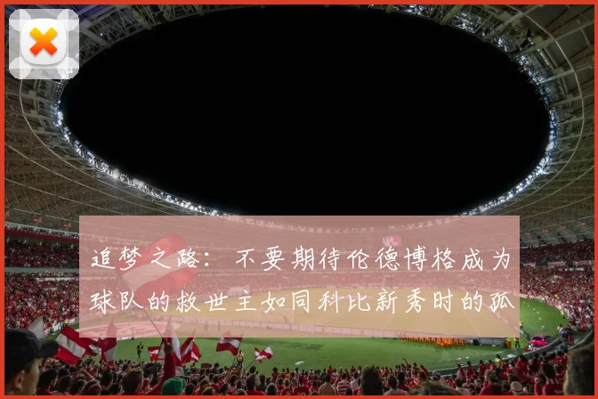 追梦之路：不要期待伦德博格成为球队的救世主如同科比新秀时的孤独奋斗