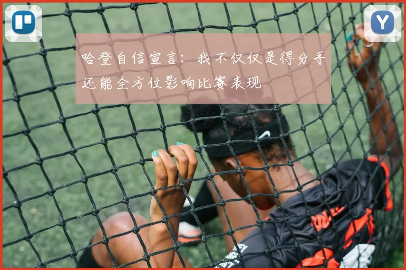 哈登自信宣言：我不仅仅是得分手还能全方位影响比赛表现