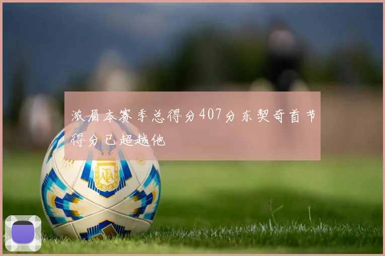 浓眉本赛季总得分407分东契奇首节得分已超越他