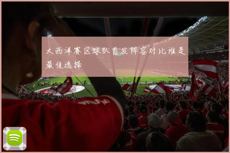 大西洋赛区球队首发阵容对比谁是最佳选择