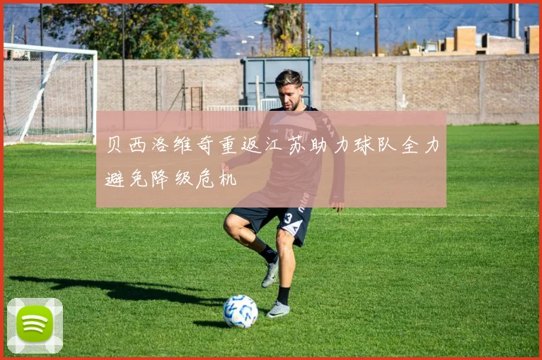 贝西洛维奇重返江苏助力球队全力避免降级危机