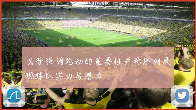 戈登强调跑动的重要性并称胜利展现球队实力与潜力