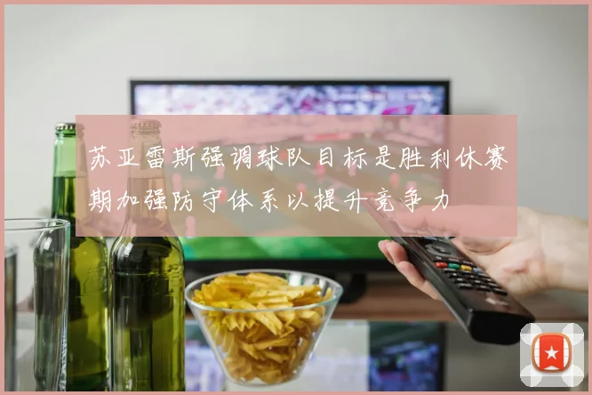 苏亚雷斯强调球队目标是胜利休赛期加强防守体系以提升竞争力