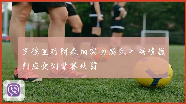 罗德里对阿森纳实力感到不满喷裁判应受到禁赛处罚