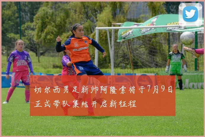 切尔西男足新帅阿隆索将于7月9日正式带队集结开启新征程